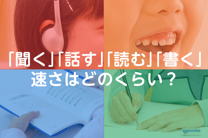 「聞く」「話す」「読む」「書く」速さはどのくらい？