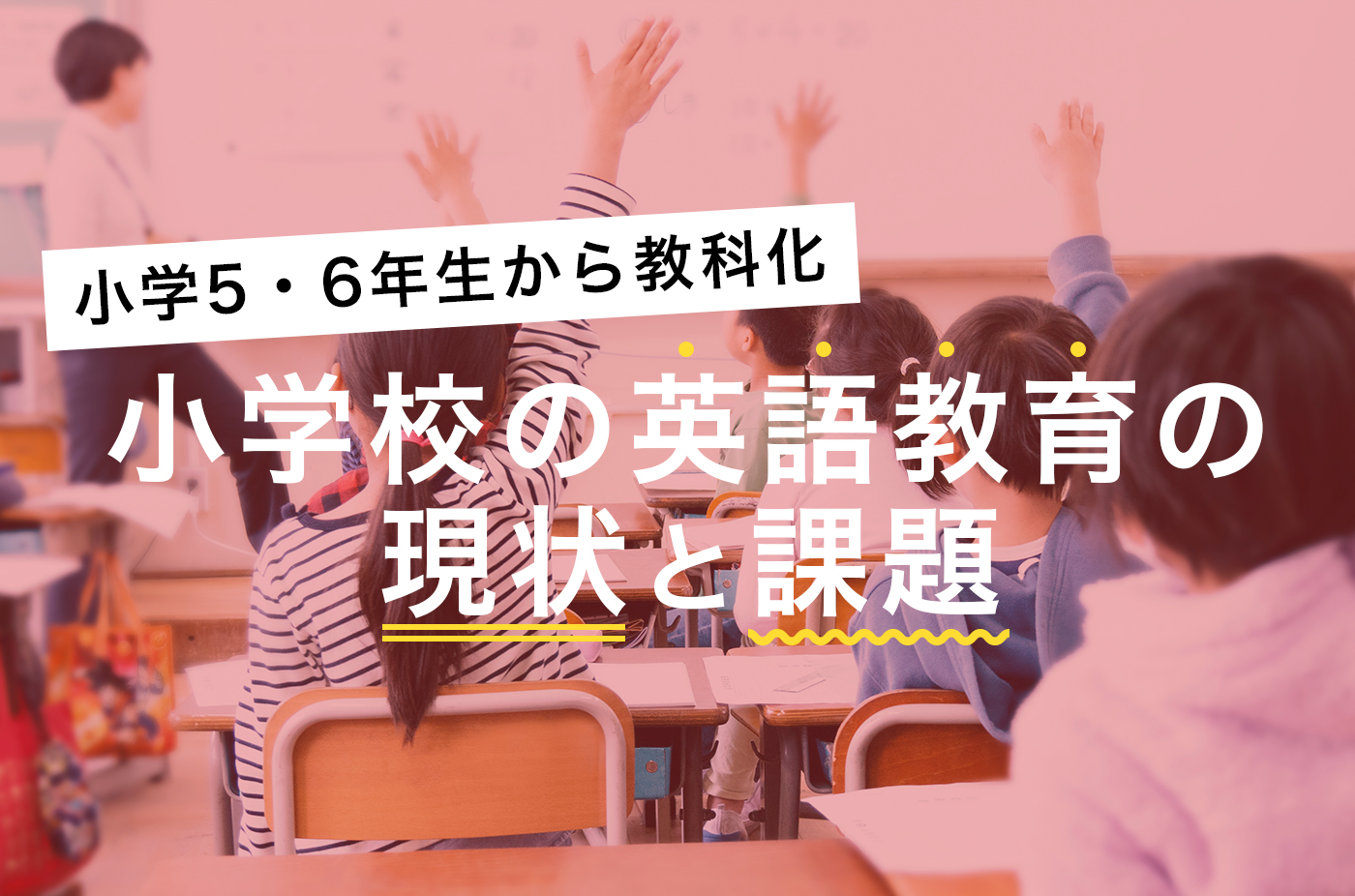 小学校の英語教育の現状と課題は？中学進学前に取り組みたい英語学習